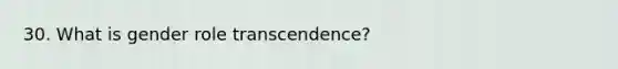 30. What is gender role transcendence?