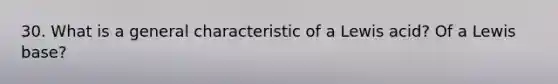 30. What is a general characteristic of a Lewis acid? Of a Lewis base?