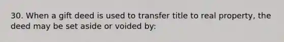 30. When a gift deed is used to transfer title to real property, the deed may be set aside or voided by: