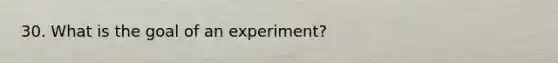 30. What is the goal of an experiment?