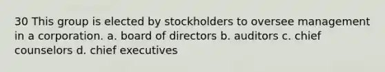 30 This group is elected by stockholders to oversee management in a corporation. a. board of directors b. auditors c. chief counselors d. chief executives