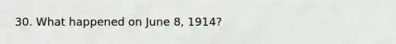 30. What happened on June 8, 1914?