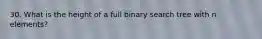 30. What is the height of a full binary search tree with n elements?