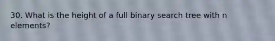 30. What is the height of a full binary search tree with n elements?