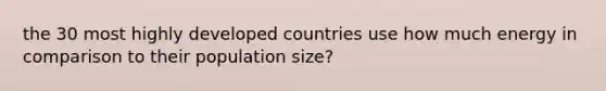 the 30 most highly developed countries use how much energy in comparison to their population size?