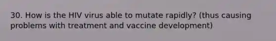 30. How is the HIV virus able to mutate rapidly? (thus causing problems with treatment and vaccine development)