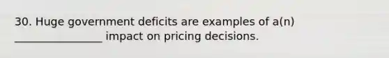 30. Huge government deficits are examples of a(n) ________________ impact on pricing decisions.