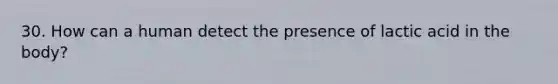 30. How can a human detect the presence of lactic acid in the body?