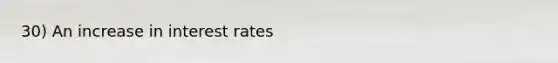 30) An increase in interest rates
