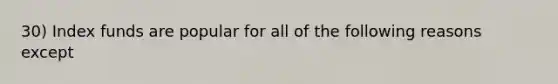 30) Index funds are popular for all of the following reasons except