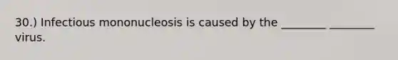 30.) Infectious mononucleosis is caused by the ________ ________ virus.