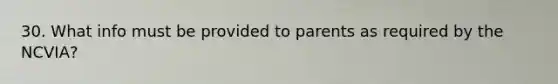 30. What info must be provided to parents as required by the NCVIA?