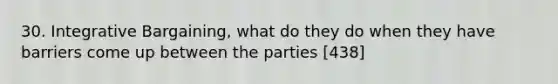 30. Integrative Bargaining, what do they do when they have barriers come up between the parties [438]