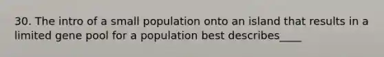 30. The intro of a small population onto an island that results in a limited gene pool for a population best describes____