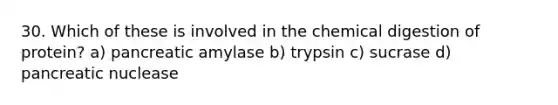 30. Which of these is involved in the chemical digestion of protein? a) pancreatic amylase b) trypsin c) sucrase d) pancreatic nuclease