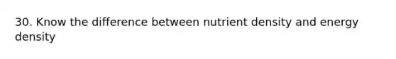 30. Know the difference between nutrient density and energy density