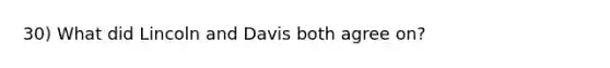 30) What did Lincoln and Davis both agree on?