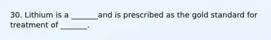 30. Lithium is a _______and is prescribed as the gold standard for treatment of _______.