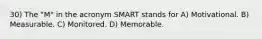 30) The "M" in the acronym SMART stands for A) Motivational. B) Measurable. C) Monitored. D) Memorable.