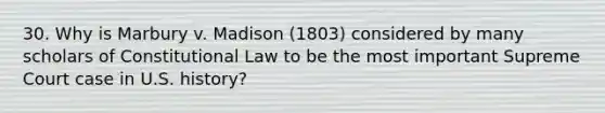 30. Why is Marbury v. Madison (1803) considered by many scholars of Constitutional Law to be the most important Supreme Court case in U.S. history?