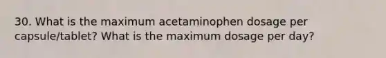 30. What is the maximum acetaminophen dosage per capsule/tablet? What is the maximum dosage per day?