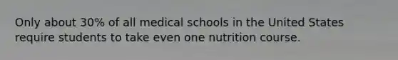 Only about 30% of all medical schools in the United States require students to take even one nutrition course.