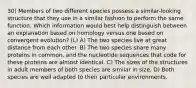 30) Members of two different species possess a similar-looking structure that they use in a similar fashion to perform the same function. Which information would best help distinguish between an explanation based on homology versus one based on convergent evolution? (L) A) The two species live at great distance from each other. B) The two species share many proteins in common, and the nucleotide sequences that code for these proteins are almost identical. C) The sizes of the structures in adult members of both species are similar in size. D) Both species are well adapted to their particular environments.