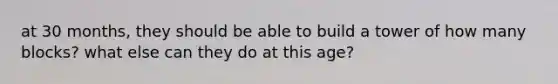 at 30 months, they should be able to build a tower of how many blocks? what else can they do at this age?