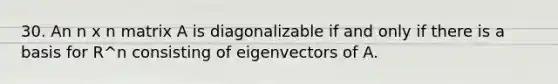 30. An n x n matrix A is diagonalizable if and only if there is a basis for R^n consisting of eigenvectors of A.