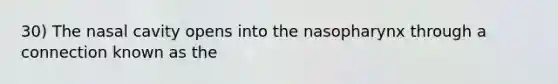 30) The nasal cavity opens into the nasopharynx through a connection known as the