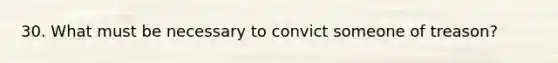 30. What must be necessary to convict someone of treason?