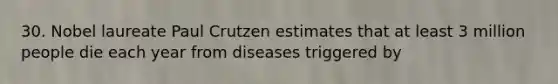 30. Nobel laureate Paul Crutzen estimates that at least 3 million people die each year from diseases triggered by