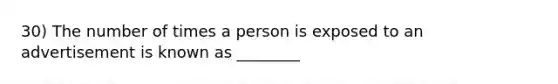 30) The number of times a person is exposed to an advertisement is known as ________