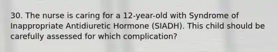 30. The nurse is caring for a 12-year-old with Syndrome of Inappropriate Antidiuretic Hormone (SIADH). This child should be carefully assessed for which complication?