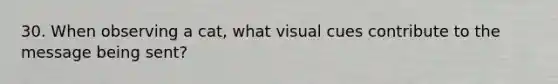 30. When observing a cat, what visual cues contribute to the message being sent?