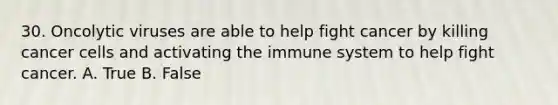 30. Oncolytic viruses are able to help fight cancer by killing cancer cells and activating the immune system to help fight cancer. A. True B. False