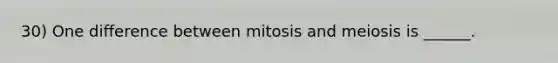 30) One difference between mitosis and meiosis is ______.