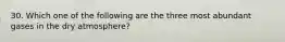 30. Which one of the following are the three most abundant gases in the dry atmosphere?