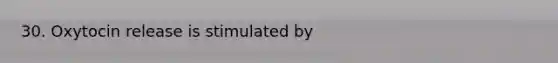 30. Oxytocin release is stimulated by