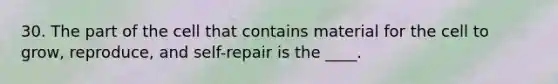 30. The part of the cell that contains material for the cell to grow, reproduce, and self-repair is the ____.