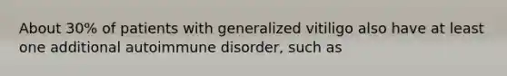 About 30% of patients with generalized vitiligo also have at least one additional autoimmune disorder, such as