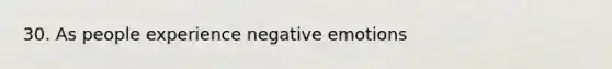 30. As people experience negative emotions