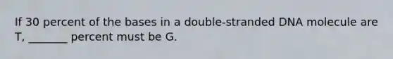 If 30 percent of the bases in a double-stranded DNA molecule are T, _______ percent must be G.