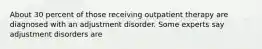 About 30 percent of those receiving outpatient therapy are diagnosed with an adjustment disorder. Some experts say adjustment disorders are