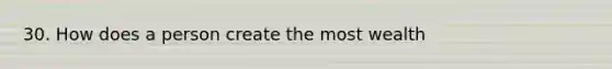 30. How does a person create the most wealth
