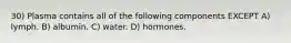30) Plasma contains all of the following components EXCEPT A) lymph. B) albumin. C) water. D) hormones.