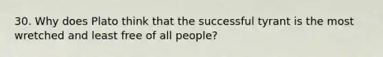 30. Why does Plato think that the successful tyrant is the most wretched and least free of all people?