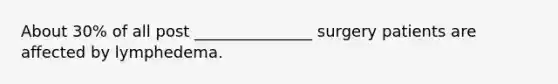 About 30% of all post _______________ surgery patients are affected by lymphedema.