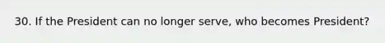 30. If the President can no longer serve, who becomes President?