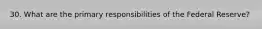 30. What are the primary responsibilities of the Federal Reserve?